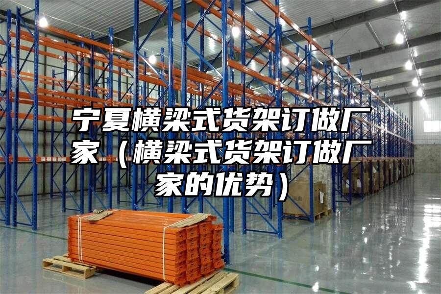 寧夏橫梁式貨架訂做廠家（橫梁式貨架訂做廠家的優勢）