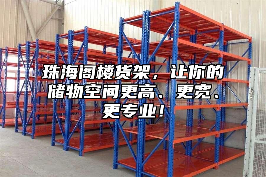 珠海閣樓貨架，讓你的儲物空間更高、更寬、更專業(yè)！