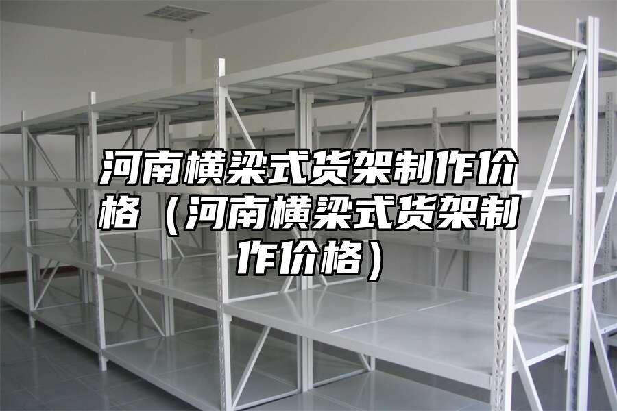 河南橫梁式貨架制作價格（河南橫梁式貨架制作價格）