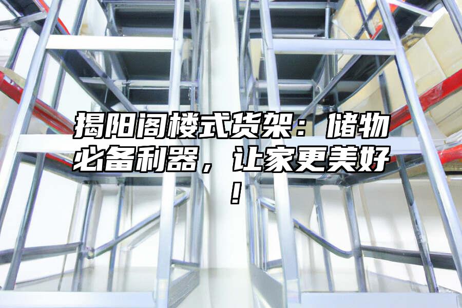 揭陽閣樓式貨架：儲物必備利器，讓家更美好！