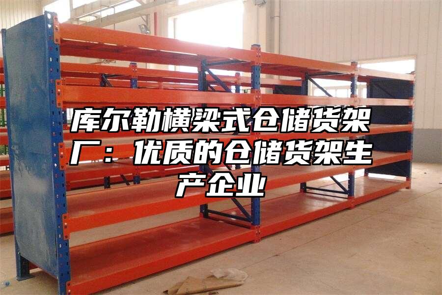 庫爾勒橫梁式倉儲貨架廠：優質的倉儲貨架生產企業