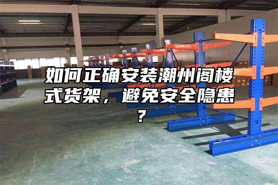 如何正確安裝潮州閣樓式貨架，避免安全隱患？