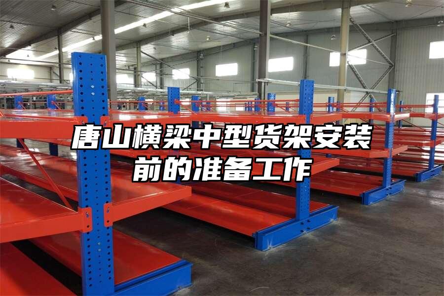 唐山橫梁中型貨架安裝前的準(zhǔn)備工作