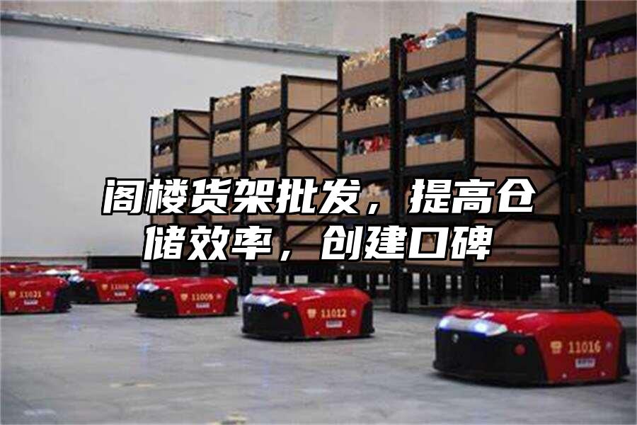 閣樓貨架批發(fā)，提高倉(cāng)儲(chǔ)效率，創(chuàng)建口碑
