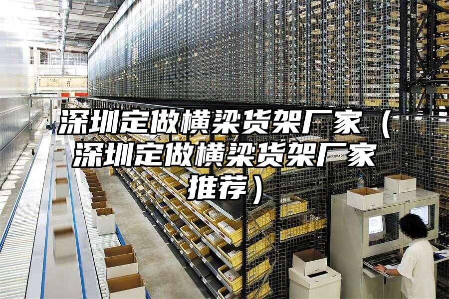 深圳定做橫梁貨架廠家（深圳定做橫梁貨架廠家推薦）