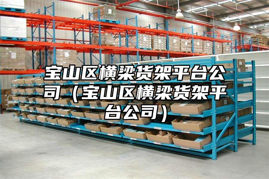 寶山區橫梁貨架平臺公司（寶山區橫梁貨架平臺公司）