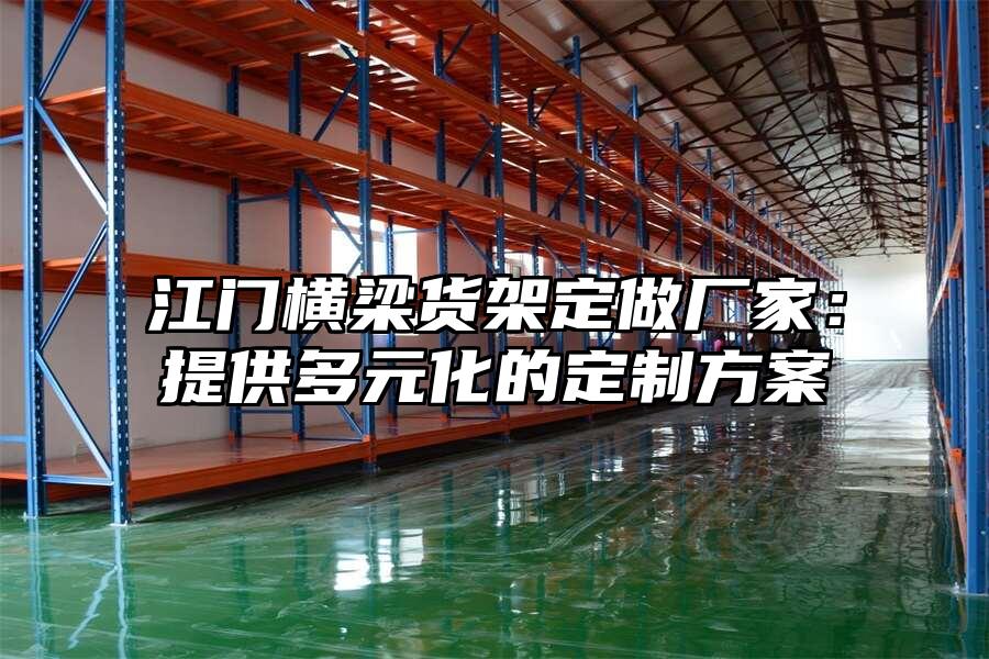 江門橫梁貨架定做廠家：提供多元化的定制方案