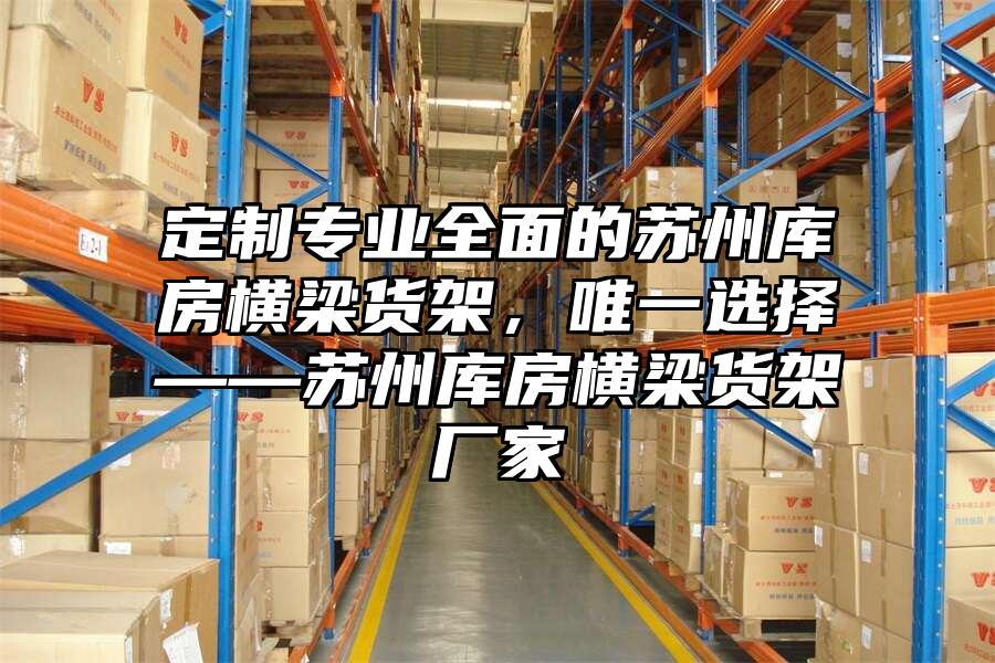 定制專業全面的蘇州庫房橫梁貨架，唯一選擇——蘇州庫房橫梁貨架廠家