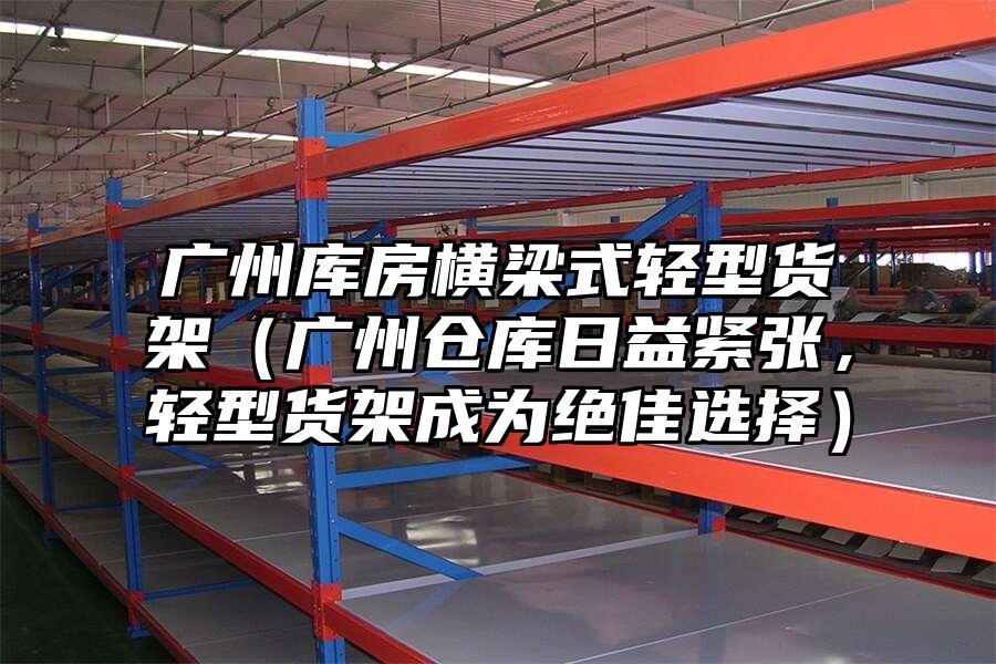 廣州庫房橫梁式輕型貨架（廣州倉庫日益緊張，輕型貨架成為絕佳選擇）