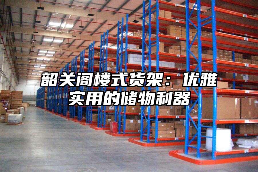 韶關閣樓式貨架：優雅實用的儲物利器