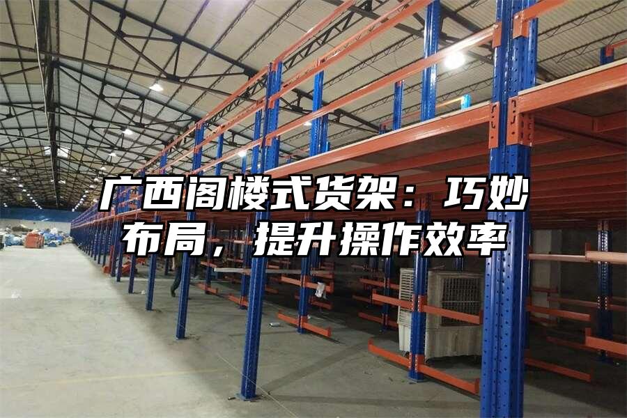 廣西閣樓式貨架：巧妙布局，提升操作效率