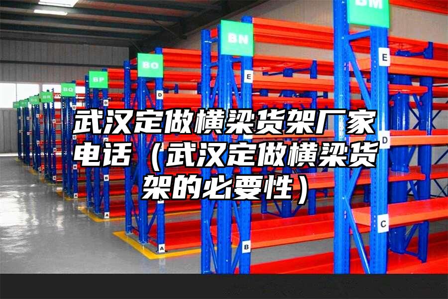 武漢定做橫梁貨架廠家電話（武漢定做橫梁貨架的必要性）