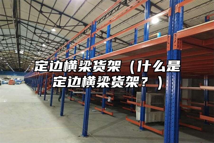 定邊橫梁貨架（什么是定邊橫梁貨架？）