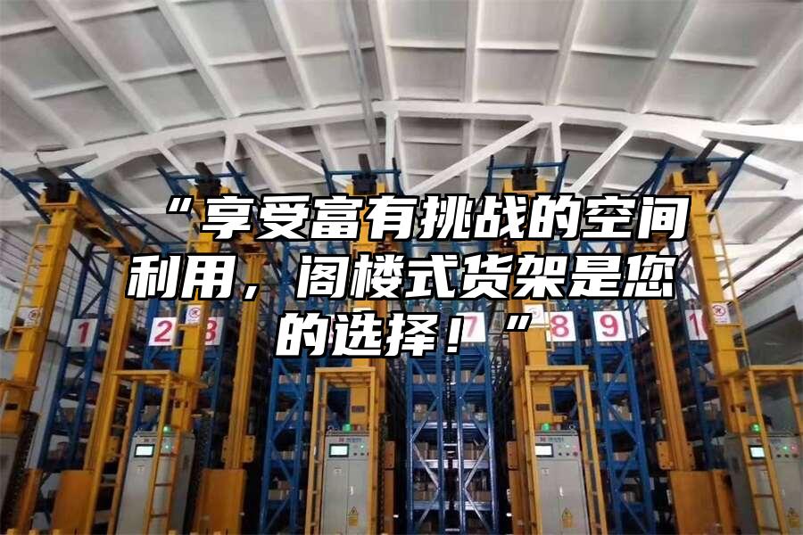 “享受富有挑戰的空間利用，閣樓式貨架是您的選擇！”