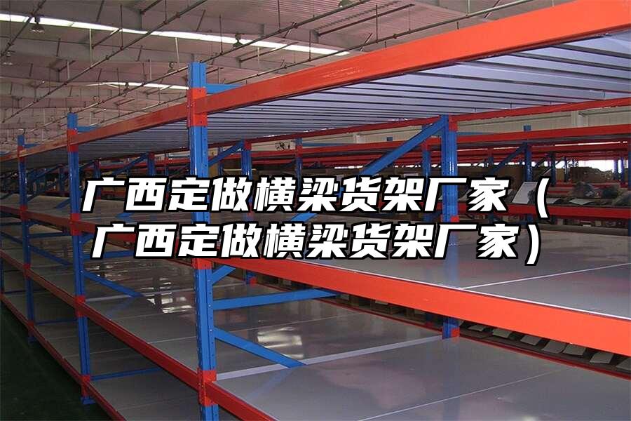 廣西定做橫梁貨架廠家（廣西定做橫梁貨架廠家）