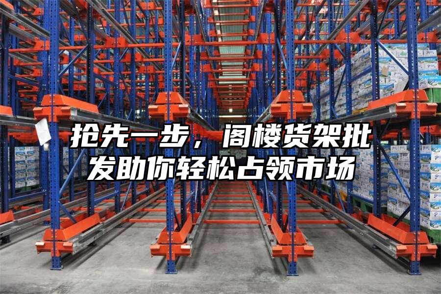 搶先一步，閣樓貨架批發助你輕松占領市場