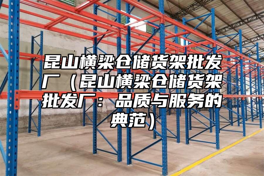 昆山橫梁倉儲貨架批發廠（昆山橫梁倉儲貨架批發廠：品質與服務的典范）