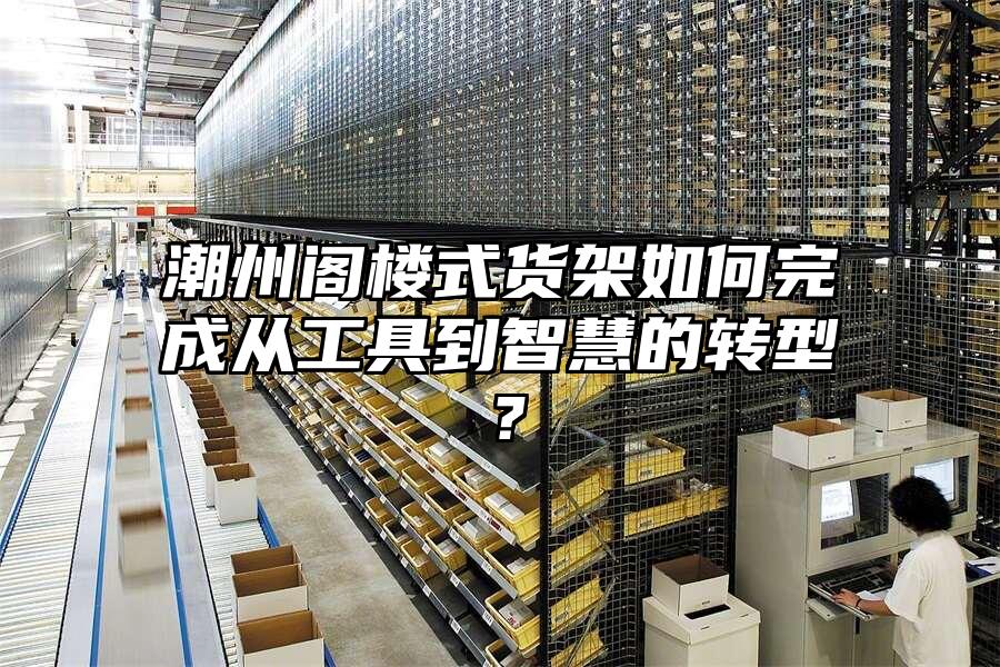 潮州閣樓式貨架如何完成從工具到智慧的轉型？