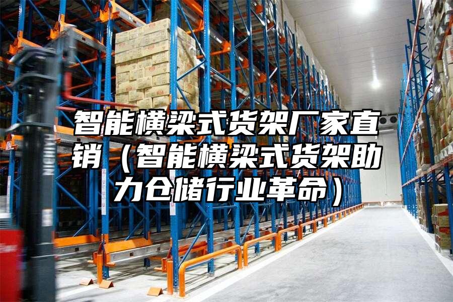 智能橫梁式貨架廠家直銷（智能橫梁式貨架助力倉儲行業革命）