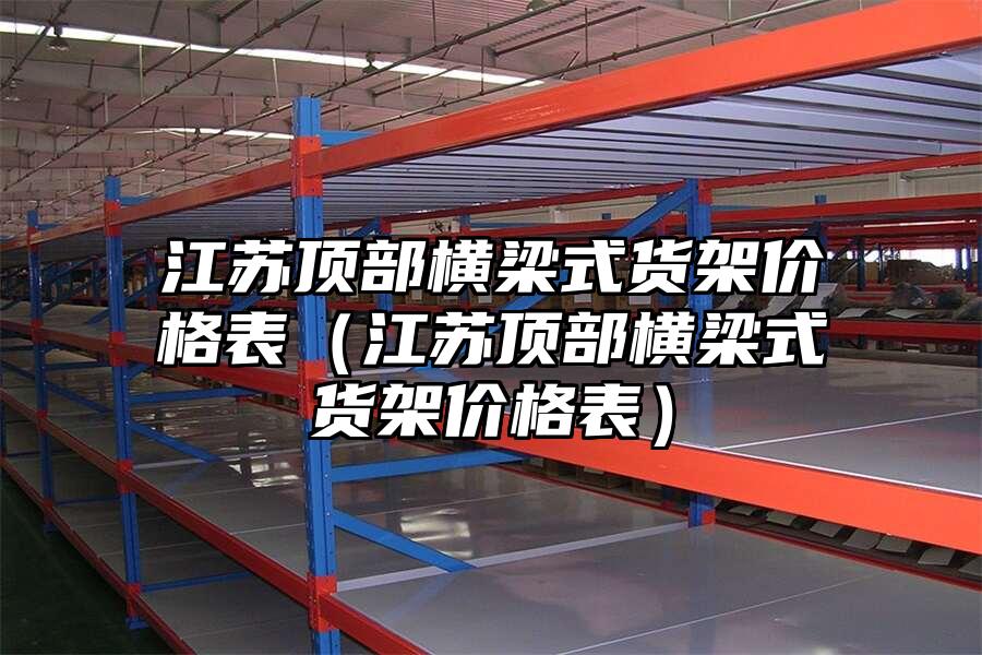 江蘇頂部橫梁式貨架價格表（江蘇頂部橫梁式貨架價格表）