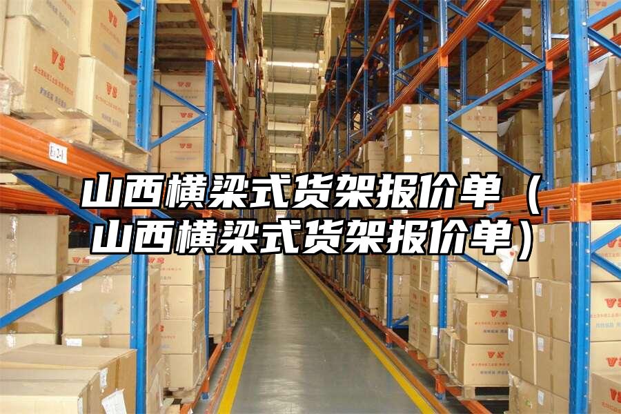 山西橫梁式貨架報價單（山西橫梁式貨架報價單）