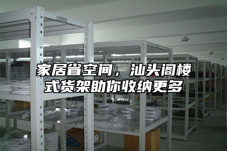 家居省空間，汕頭閣樓式貨架助你收納更多