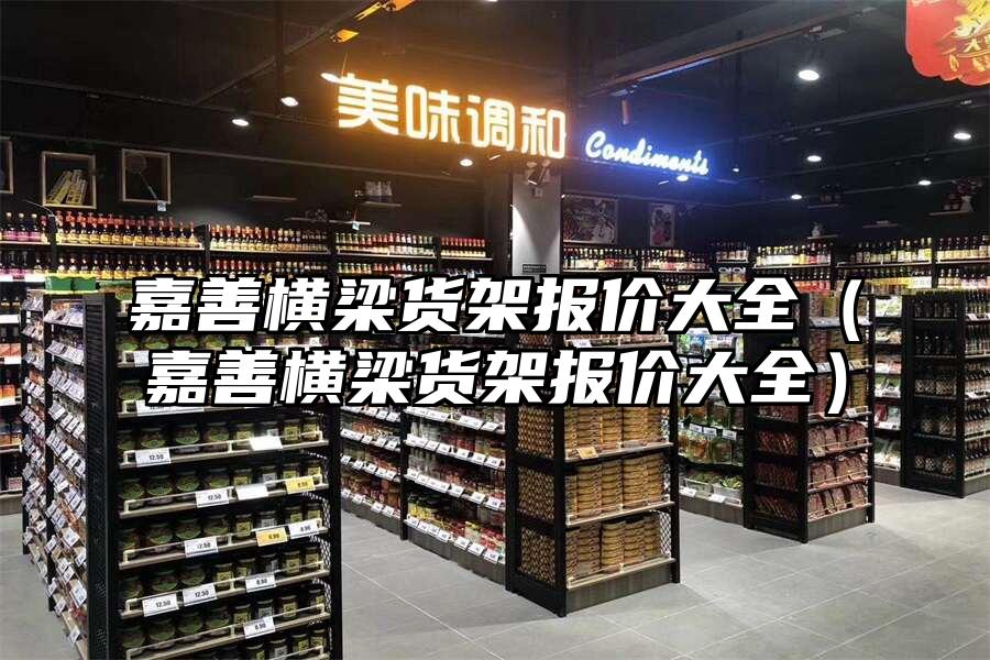 嘉善橫梁貨架報價大全（嘉善橫梁貨架報價大全）