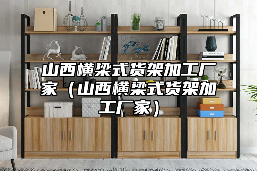 山西橫梁式貨架加工廠家（山西橫梁式貨架加工廠家）