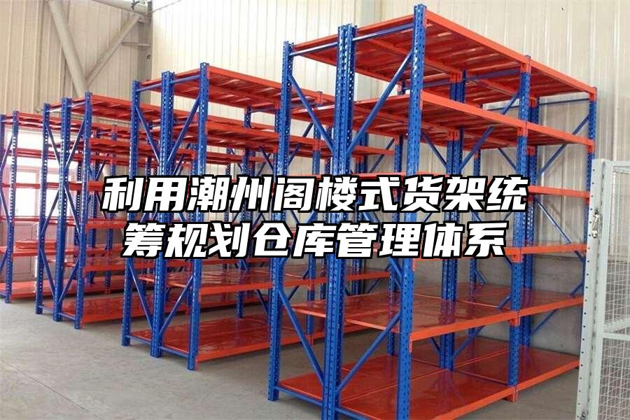 利用潮州閣樓式貨架統(tǒng)籌規(guī)劃倉庫管理體系