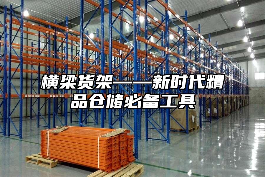 橫梁貨架——新時代精品倉儲必備工具