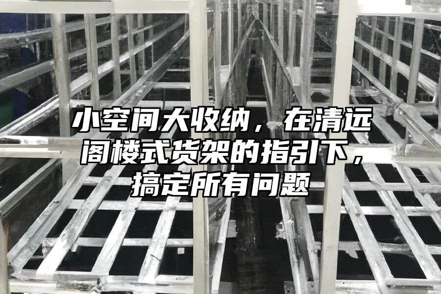 小空間大收納，在清遠閣樓式貨架的指引下，搞定所有問題