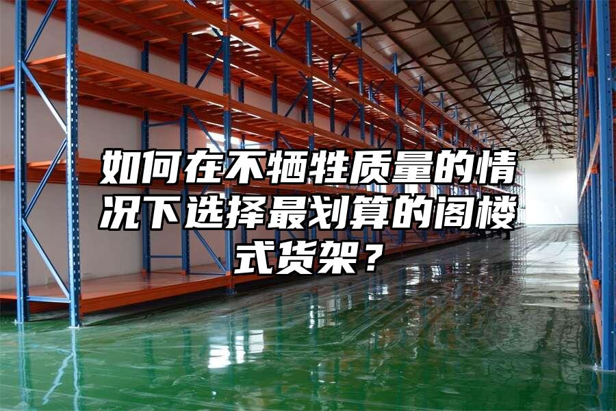 如何在不犧牲質量的情況下選擇最劃算的閣樓式貨架？