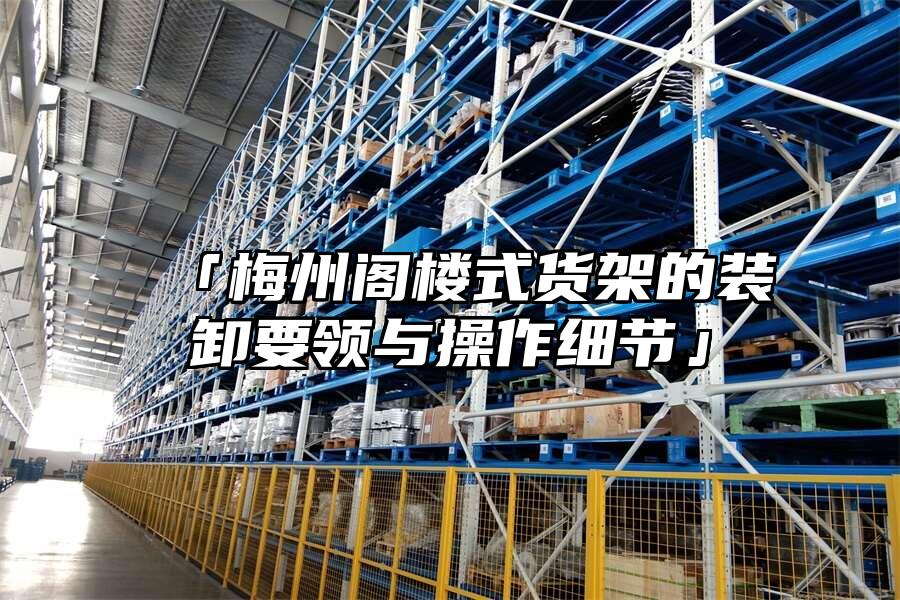 「梅州閣樓式貨架的裝卸要領與操作細節」