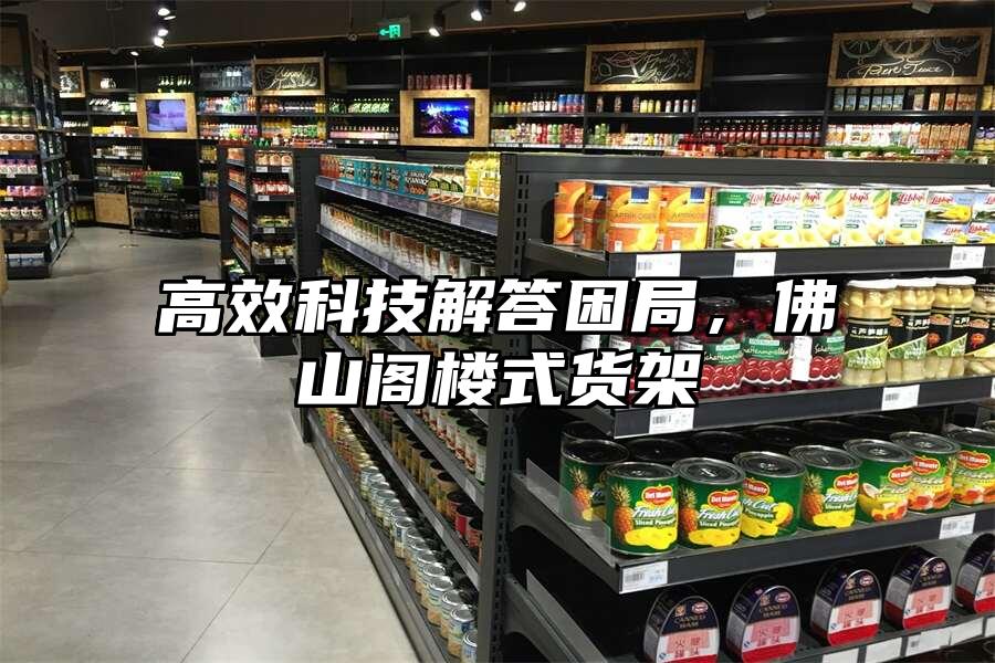 高效科技解答困局，佛山閣樓式貨架