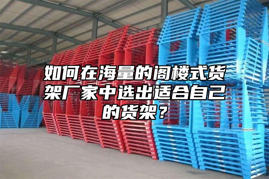 如何在海量的閣樓式貨架廠家中選出適合自己的貨架？