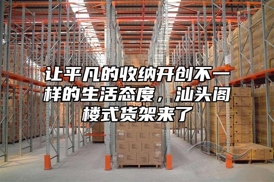讓平凡的收納開創不一樣的生活態度，汕頭閣樓式貨架來了