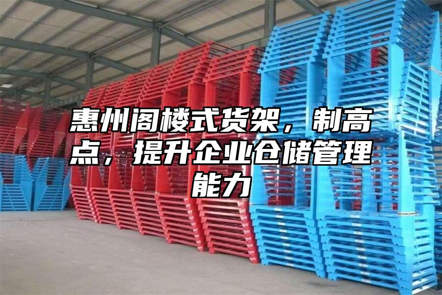 惠州閣樓式貨架，制高點，提升企業倉儲管理能力
