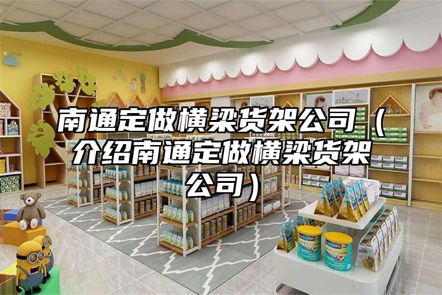 南通定做橫梁貨架公司（介紹南通定做橫梁貨架公司）