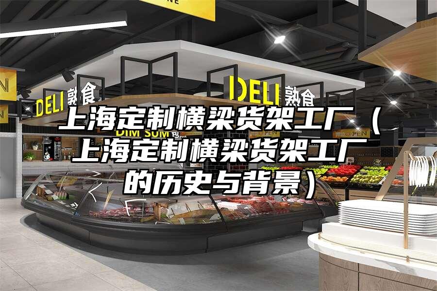 上海定制橫梁貨架工廠（上海定制橫梁貨架工廠的歷史與背景）