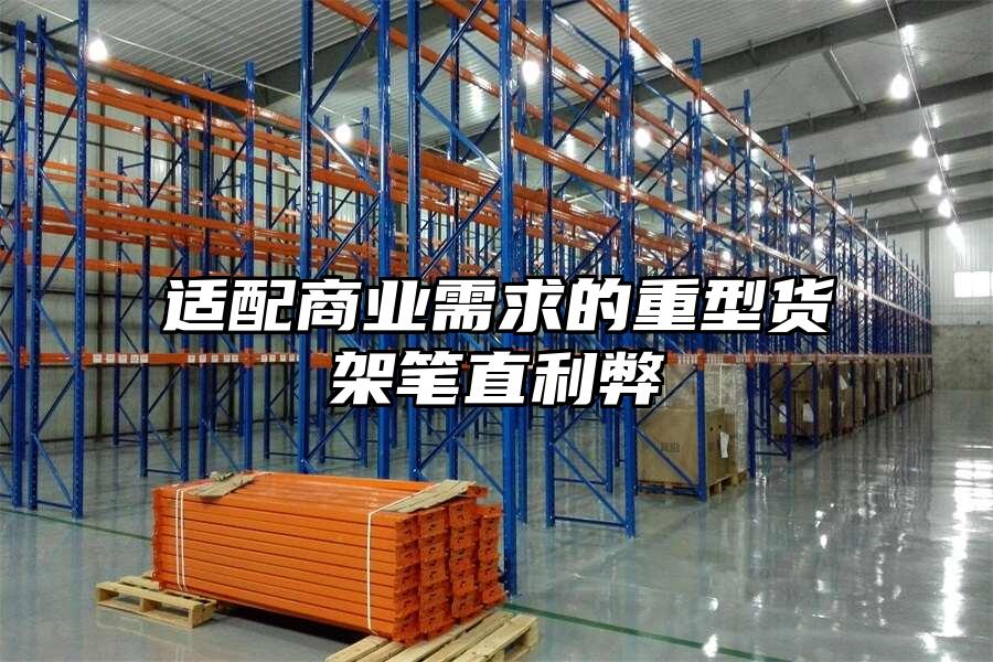 適配商業需求的重型貨架筆直利弊