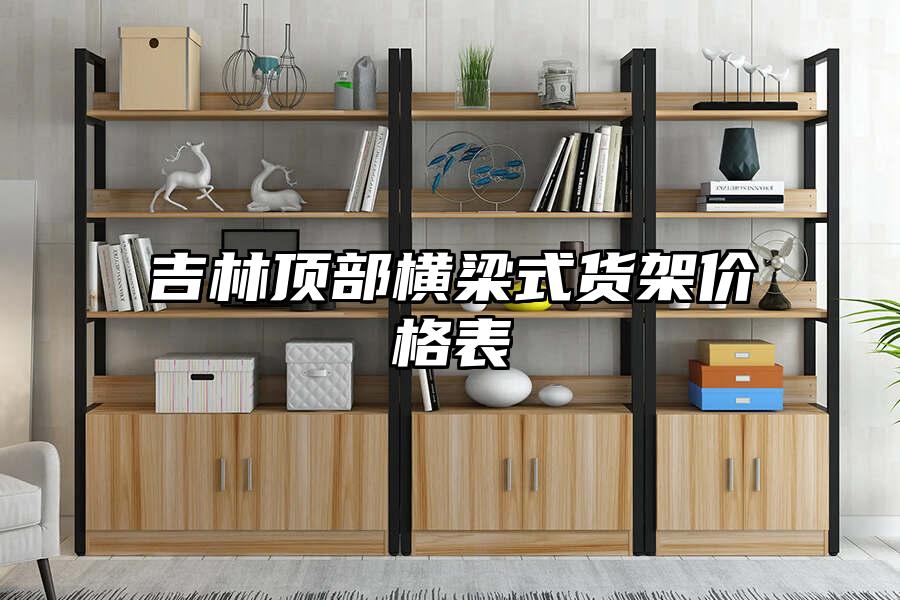 吉林頂部橫梁式貨架價格表