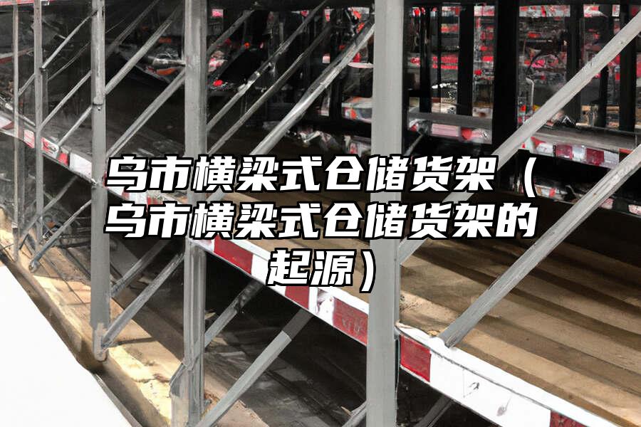 烏市橫梁式倉儲貨架（烏市橫梁式倉儲貨架的起源）