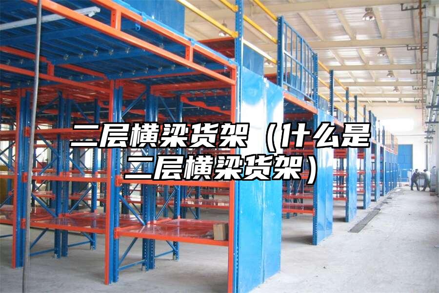 二層橫梁貨架（什么是二層橫梁貨架）