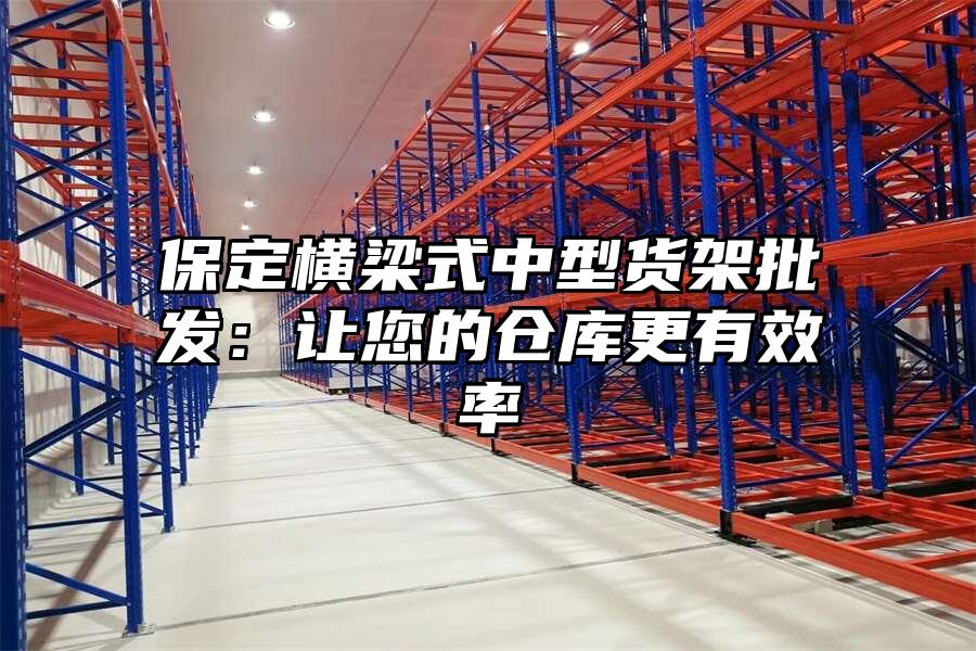 保定橫梁式中型貨架批發：讓您的倉庫更有效率