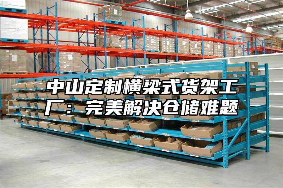 中山定制橫梁式貨架工廠：完美解決倉儲難題