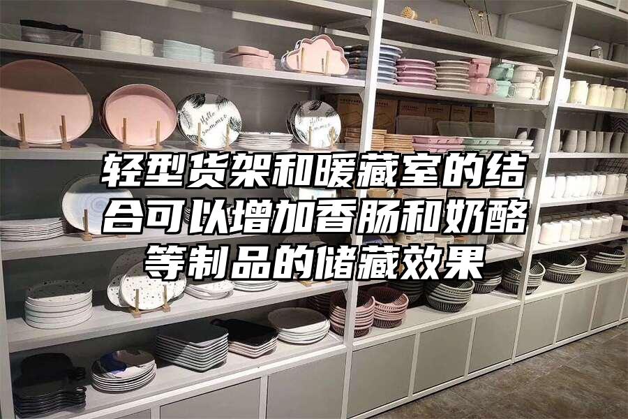 輕型貨架和暖藏室的結合可以增加香腸和奶酪等制品的儲藏效果