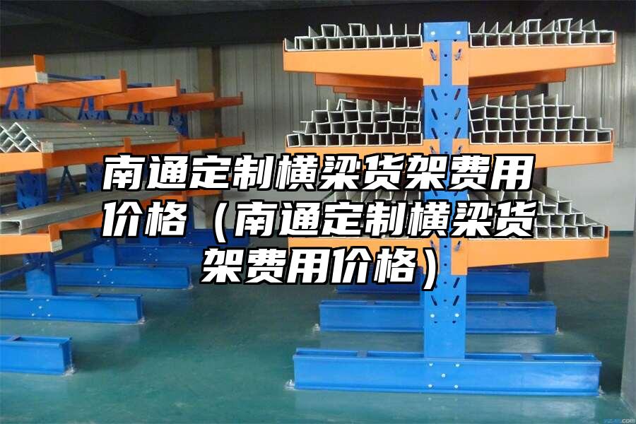 南通定制橫梁貨架費用價格（南通定制橫梁貨架費用價格）