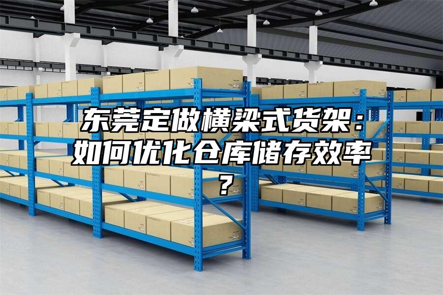 東莞定做橫梁式貨架：如何優化倉庫儲存效率？