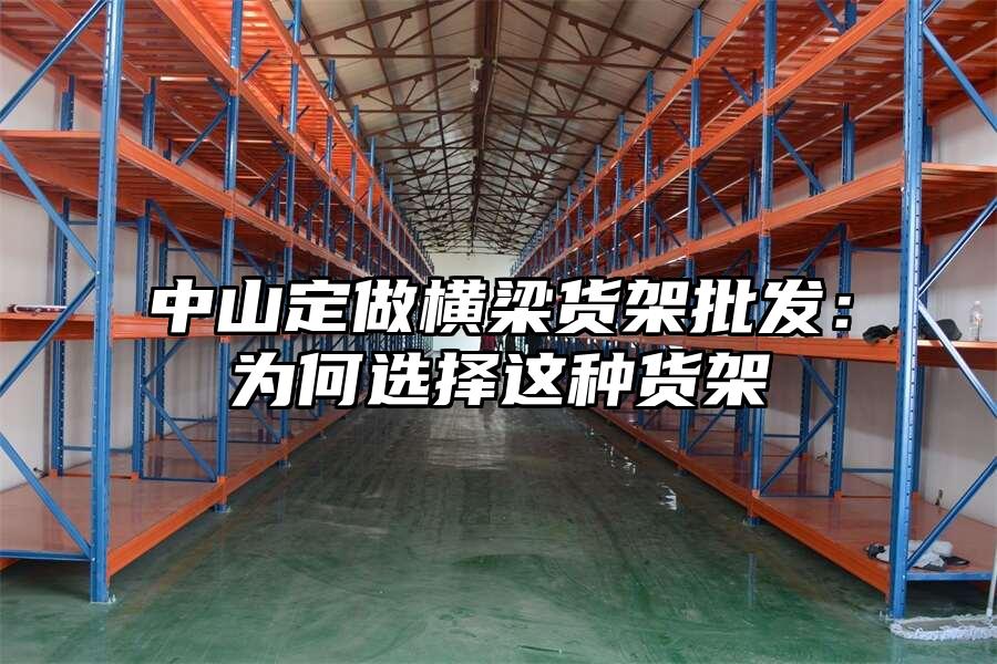 中山定做橫梁貨架批發：為何選擇這種貨架