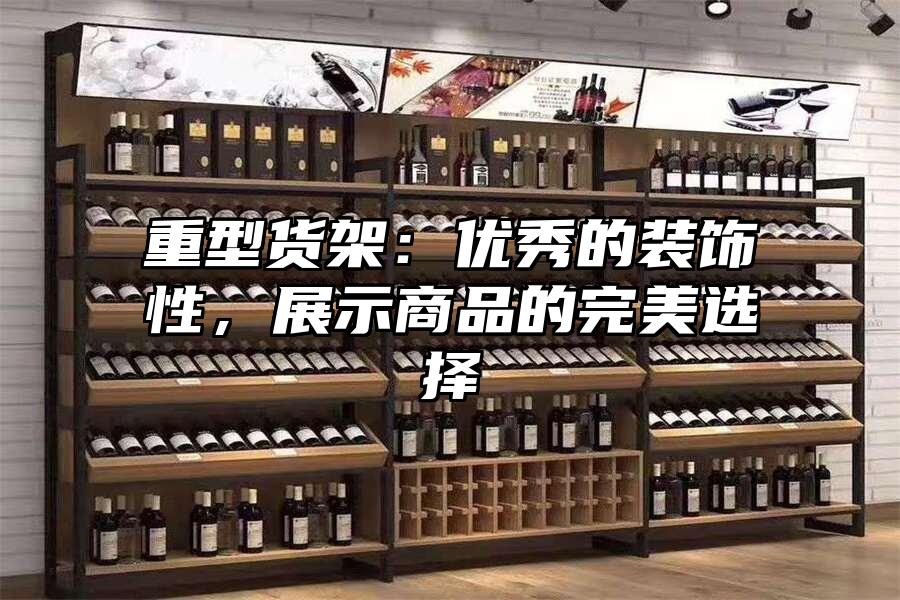重型貨架：優(yōu)秀的裝飾性，展示商品的完美選擇